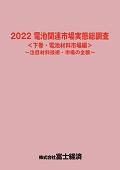 2022 電池関連市場実態総調査 下巻 電池材料…