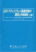 2017 ディスプレイ関連市場の現状と将来展望 上巻